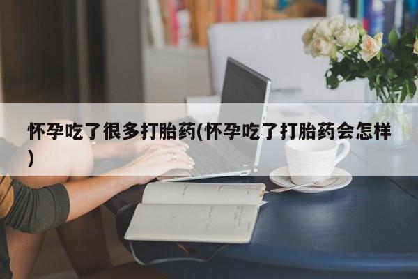 堕胎药叫什么名字微信怎么购买怀孕吃了很多打胎药(怀孕吃了打胎药会怎样)