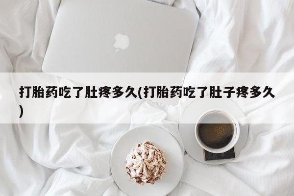 堕胎药叫什么名字微信怎么购买打胎药吃了肚疼多久(打胎药吃了肚子疼多久)