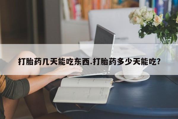 堕胎药叫什么名字微信怎么购买打胎药几天能吃东西.打胎药多少天能吃？