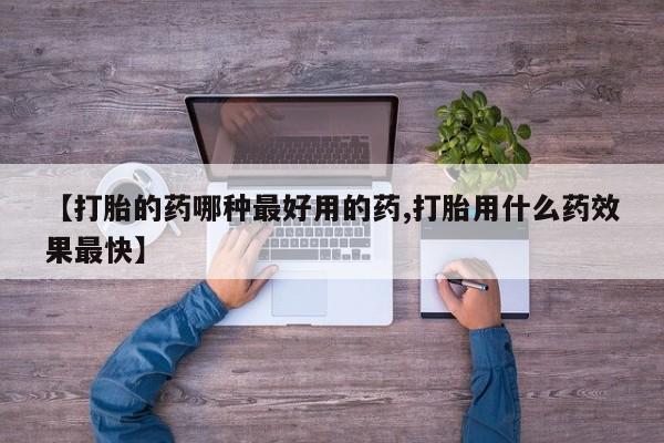 堕胎药叫什么名字微信怎么购买【打胎的药哪种最好用的药,打胎用什么药效果最快】