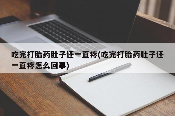 堕胎药叫什么名字微信怎么购买吃完打胎药肚子还一直疼(吃完打胎药肚子还一直疼怎么回事)