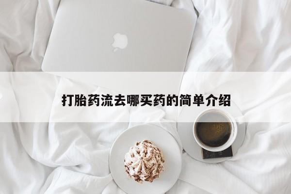 堕胎药叫什么名字微信怎么购买打胎药流去哪买药的简单介绍