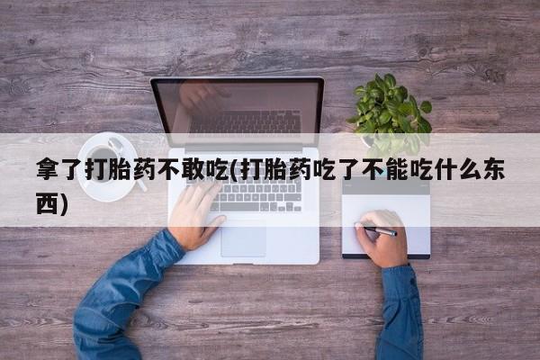 堕胎药叫什么名字微信怎么购买拿了打胎药不敢吃(打胎药吃了不能吃什么东西)
