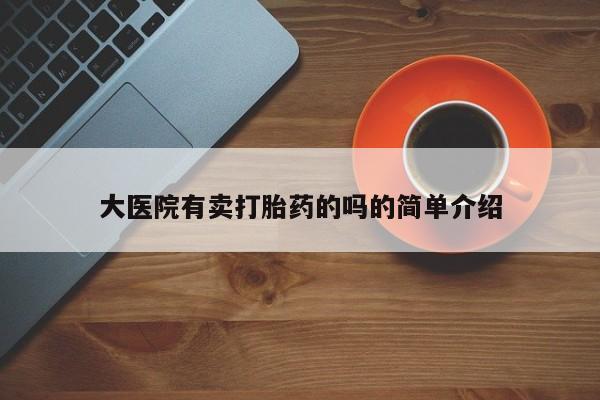 堕胎药叫什么名字微信怎么购买大医院有卖打胎药的吗的简单介绍