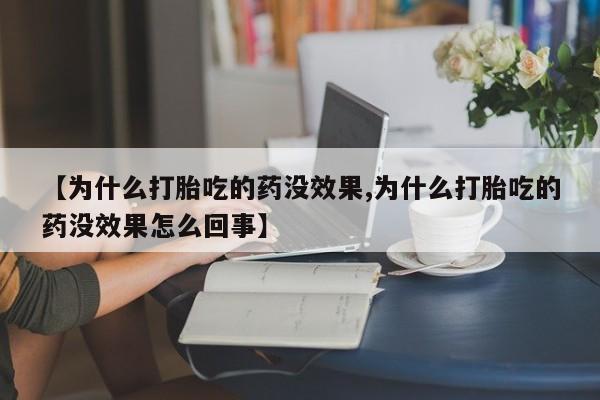 堕胎药叫什么名字微信怎么购买【为什么打胎吃的药没效果,为什么打胎吃的药没效果怎么回事】