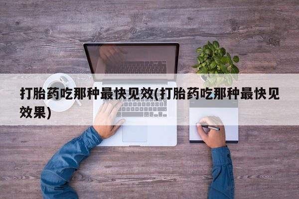 堕胎药叫什么名字微信怎么购买打胎药吃那种最快见效(打胎药吃那种最快见效果)