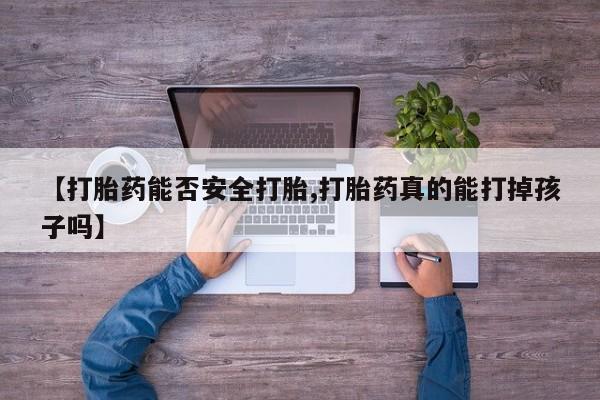 堕胎药叫什么名字微信怎么购买【打胎药能否安全打胎,打胎药真的能打掉孩子吗】