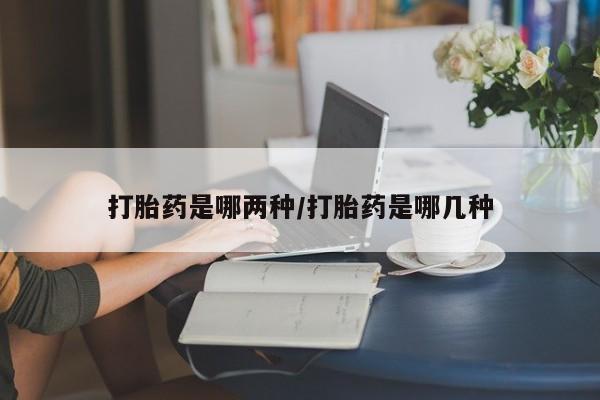 堕胎药叫什么名字微信怎么购买打胎药是哪两种/打胎药是哪几种