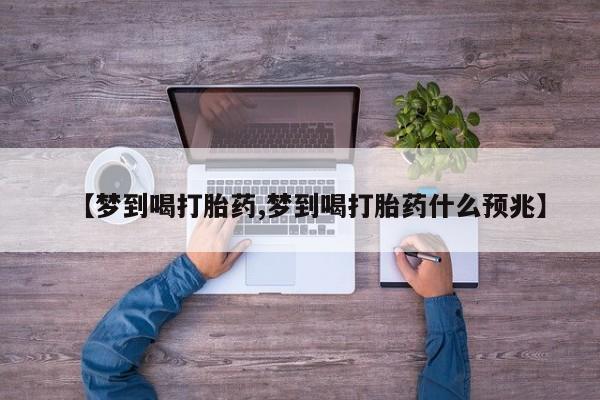 堕胎药叫什么名字微信怎么购买【梦到喝打胎药,梦到喝打胎药什么预兆】