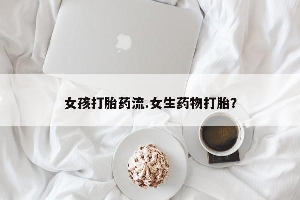 堕胎药叫什么名字微信怎么购买女孩打胎药流.女生药物打胎？
