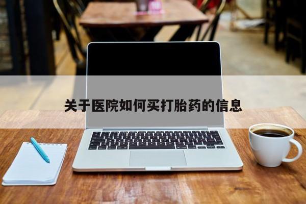 堕胎药叫什么名字微信怎么购买关于医院如何买打胎药的信息