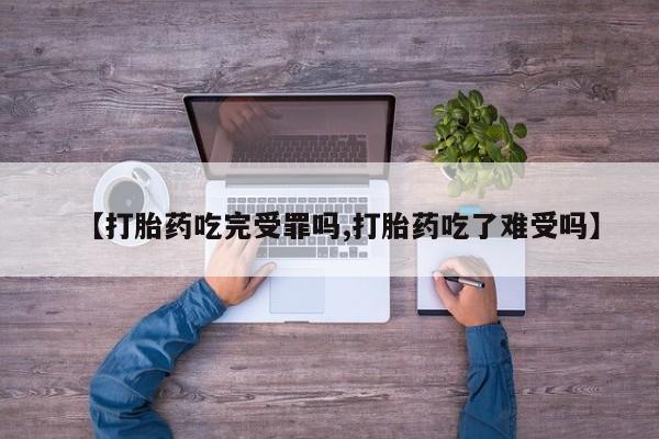 堕胎药叫什么名字微信怎么购买【打胎药吃完受罪吗,打胎药吃了难受吗】