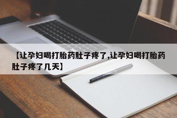 堕胎药叫什么名字微信怎么购买【让孕妇喝打胎药肚子疼了,让孕妇喝打胎药肚子疼了几天】