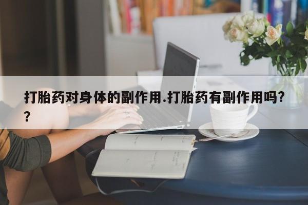 堕胎药叫什么名字微信怎么购买打胎药对身体的副作用.打胎药有副作用吗?？
