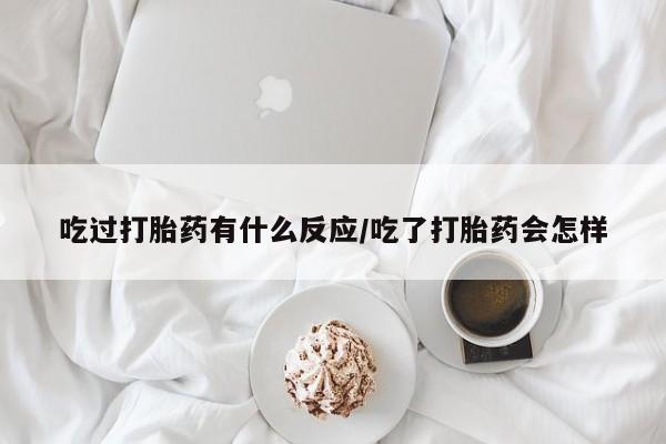 堕胎药叫什么名字微信怎么购买吃过打胎药有什么反应/吃了打胎药会怎样