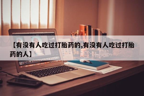 堕胎药叫什么名字微信怎么购买【有没有人吃过打胎药的,有没有人吃过打胎药的人】