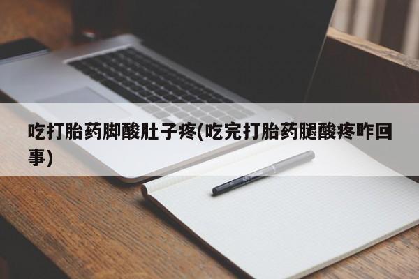 堕胎药叫什么名字微信怎么购买吃打胎药脚酸肚子疼(吃完打胎药腿酸疼咋回事)