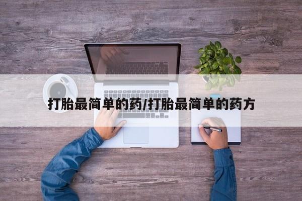 堕胎药叫什么名字微信怎么购买打胎最简单的药/打胎最简单的药方