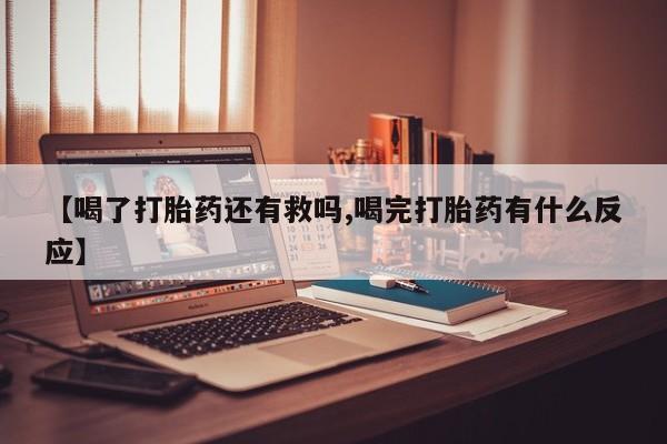 堕胎药叫什么名字微信怎么购买【喝了打胎药还有救吗,喝完打胎药有什么反应】