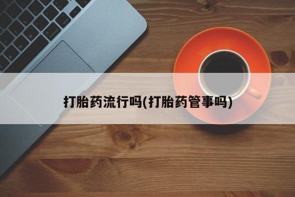 堕胎药叫什么名字微信怎么购买打胎药流行吗(打胎药管事吗)