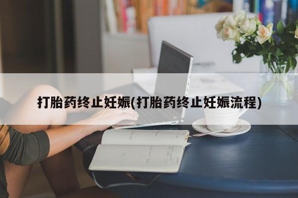 堕胎药叫什么名字微信怎么购买打胎药终止妊娠(打胎药终止妊娠流程)