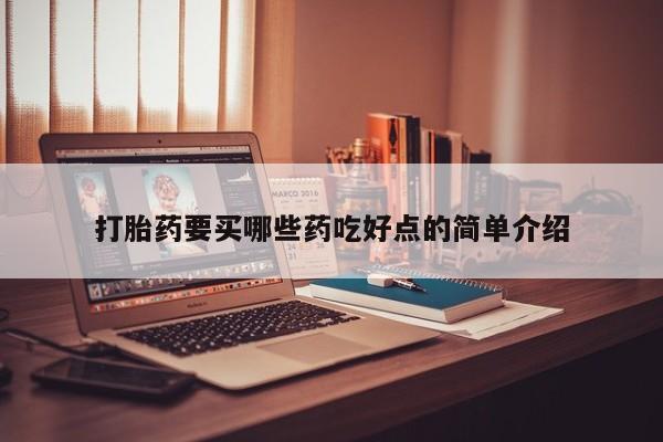 堕胎药叫什么名字微信怎么购买打胎药要买哪些药吃好点的简单介绍
