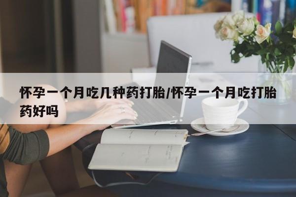 堕胎药叫什么名字微信怎么购买怀孕一个月吃几种药打胎/怀孕一个月吃打胎药好吗