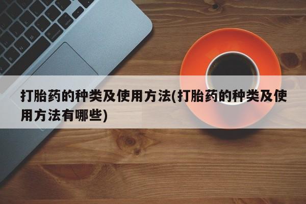 堕胎药叫什么名字微信怎么购买打胎药的种类及使用方法(打胎药的种类及使用方法有哪些)