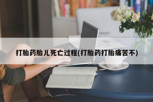 堕胎药叫什么名字微信怎么购买打胎药胎儿死亡过程(打胎药打胎痛苦不)