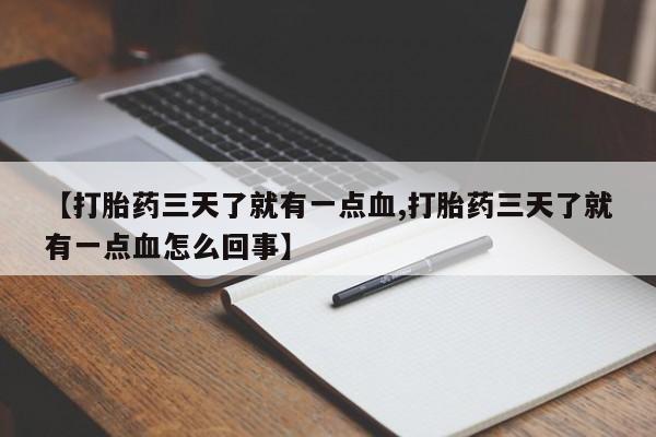 堕胎药叫什么名字微信怎么购买【打胎药三天了就有一点血,打胎药三天了就有一点血怎么回事】