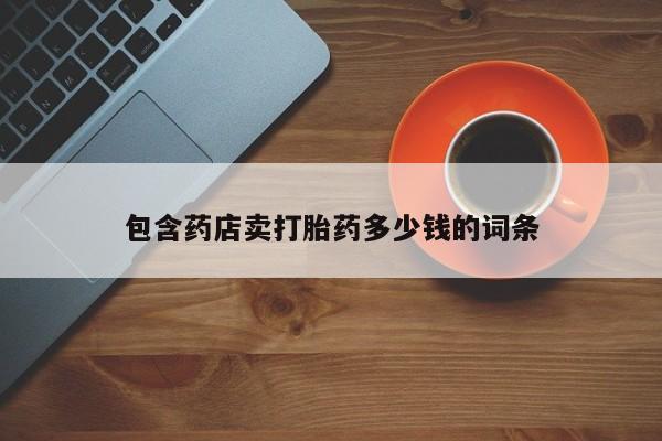 堕胎药叫什么名字微信怎么购买包含药店卖打胎药多少钱的词条