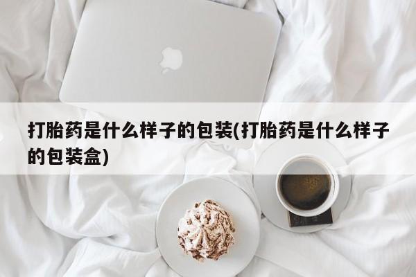 堕胎药叫什么名字微信怎么购买打胎药是什么样子的包装(打胎药是什么样子的包装盒)