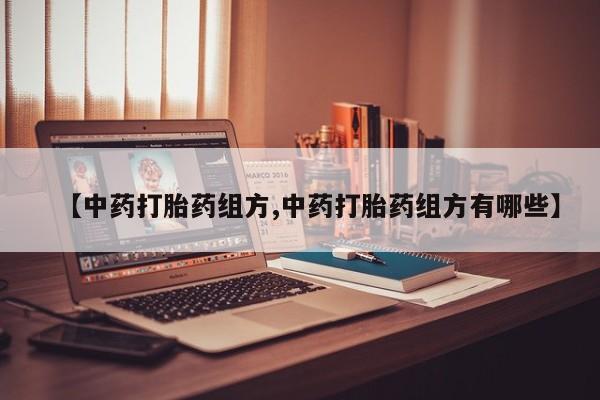 堕胎药叫什么名字微信怎么购买【中药打胎药组方,中药打胎药组方有哪些】