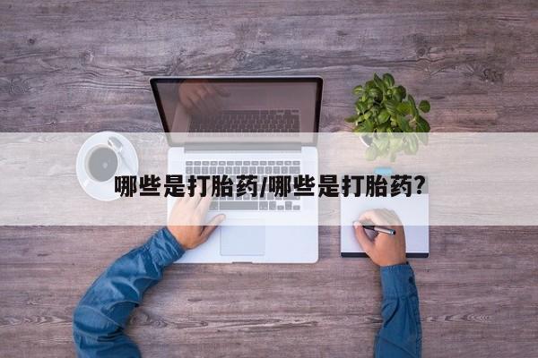 堕胎药叫什么名字微信怎么购买哪些是打胎药/哪些是打胎药?
