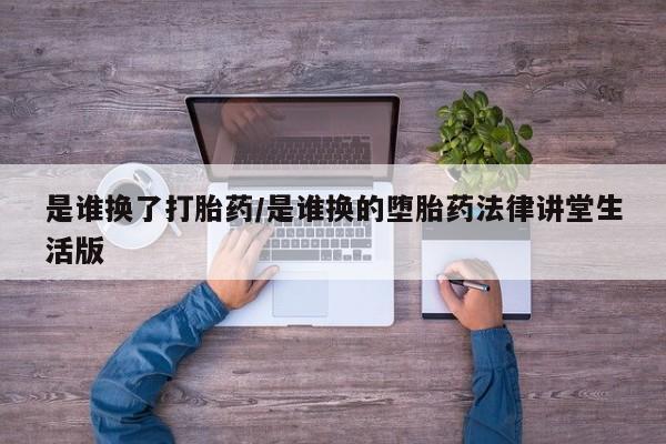 堕胎药叫什么名字微信怎么购买是谁换了打胎药/是谁换的堕胎药法律讲堂生活版