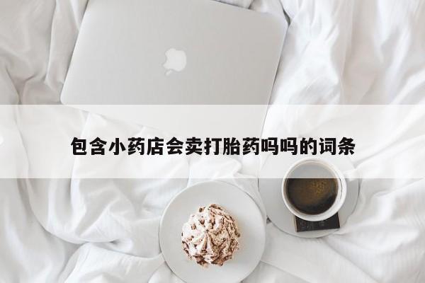 堕胎药叫什么名字微信怎么购买包含小药店会卖打胎药吗吗的词条