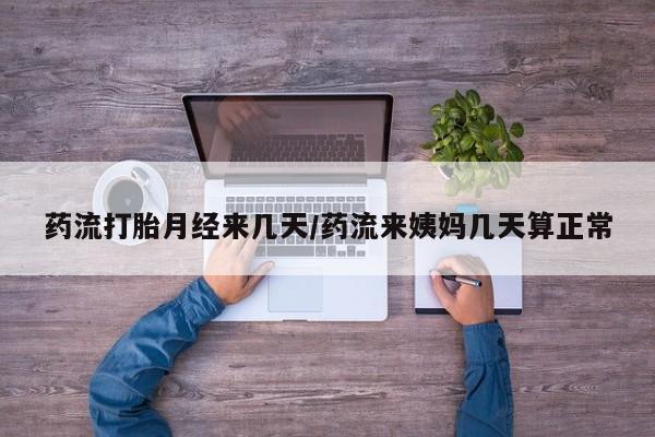 堕胎药叫什么名字微信怎么购买药流打胎月经来几天/药流来姨妈几天算正常