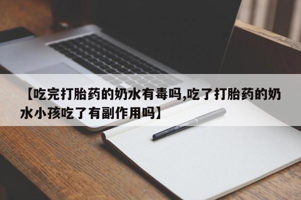 堕胎药叫什么名字微信怎么购买【吃完打胎药的奶水有毒吗,吃了打胎药的奶水小孩吃了有副作用吗】