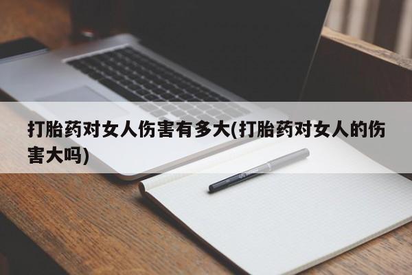 堕胎药叫什么名字微信怎么购买打胎药对女人伤害有多大(打胎药对女人的伤害大吗)