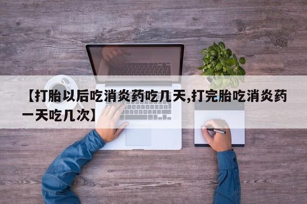 堕胎药叫什么名字微信怎么购买【打胎以后吃消炎药吃几天,打完胎吃消炎药一天吃几次】