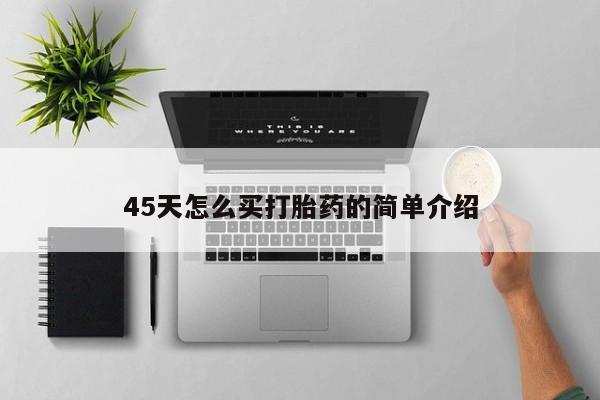 堕胎药叫什么名字微信怎么购买45天怎么买打胎药的简单介绍