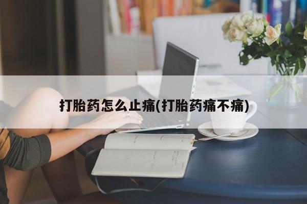 堕胎药叫什么名字微信怎么购买打胎药怎么止痛(打胎药痛不痛)