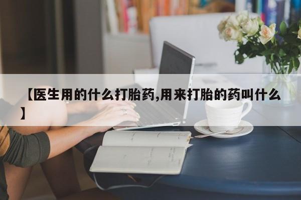 堕胎药叫什么名字微信怎么购买【医生用的什么打胎药,用来打胎的药叫什么】