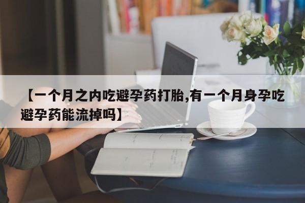 堕胎药叫什么名字微信怎么购买【一个月之内吃避孕药打胎,有一个月身孕吃避孕药能流掉吗】