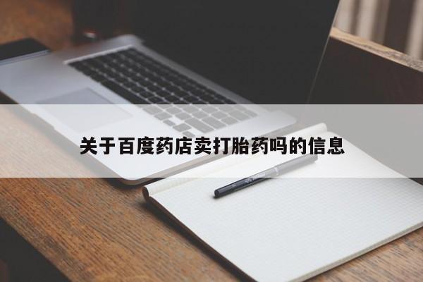 堕胎药叫什么名字微信怎么购买关于百度药店卖打胎药吗的信息