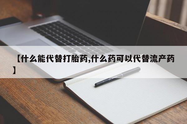 堕胎药叫什么名字微信怎么购买【什么能代替打胎药,什么药可以代替流产药】