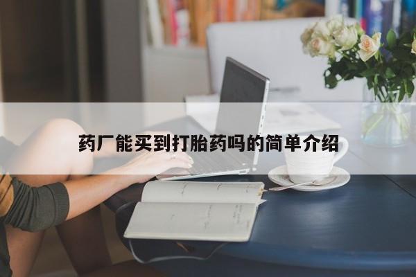 堕胎药叫什么名字微信怎么购买药厂能买到打胎药吗的简单介绍