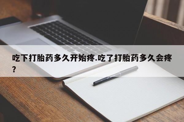堕胎药叫什么名字微信怎么购买吃下打胎药多久开始疼.吃了打胎药多久会疼?